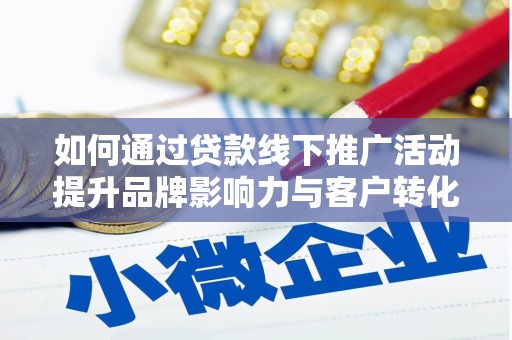 吉州如何通过贷款线下推广活动提升品牌影响力与客户转化率
