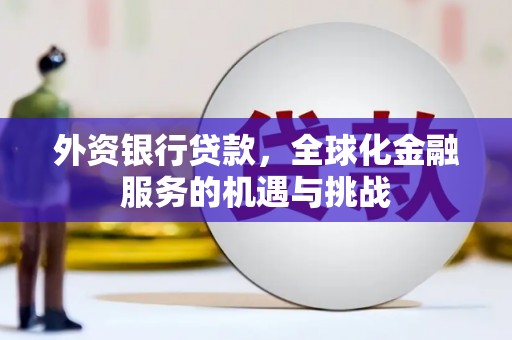 吉州外资银行贷款，全球化金融服务的机遇与挑战