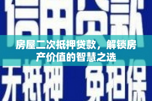 吉州房屋二次抵押贷款，解锁房产价值的智慧之选
