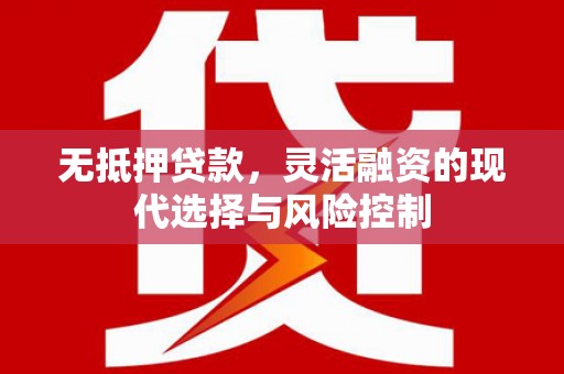 吉州无抵押贷款，灵活融资的现代选择与风险控制
