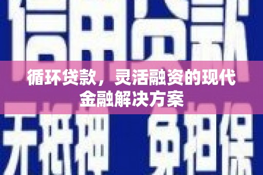 吉州循环贷款，灵活融资的现代金融解决方案