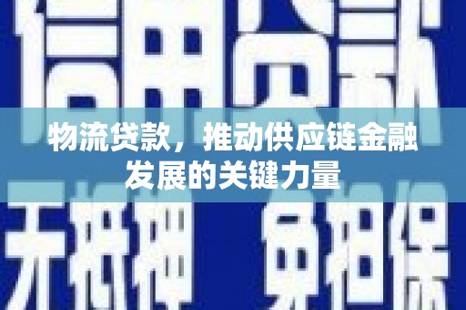 吉州物流贷款，推动供应链金融发展的关键力量