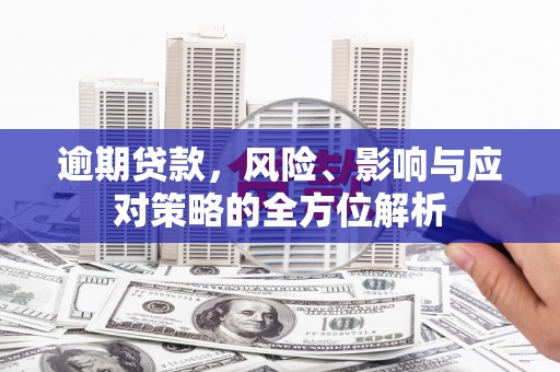 吉州逾期贷款，风险、影响与应对策略的全方位解析