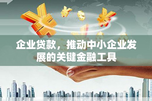 吉州企业贷款，推动中小企业发展的关键金融工具