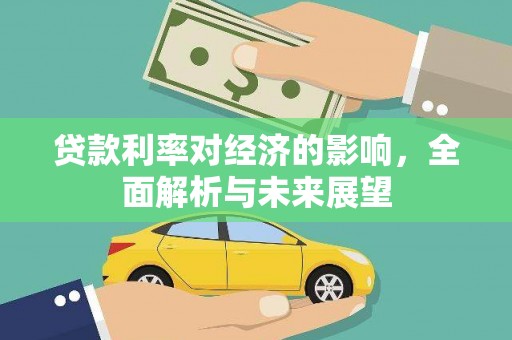 吉州贷款利率对经济的影响，全面解析与未来展望