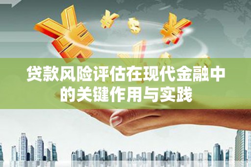 吉州贷款风险评估在现代金融中的关键作用与实践