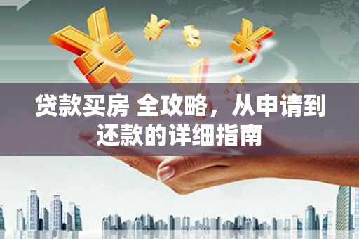 吉州贷款买房 全攻略，从申请到还款的详细指南