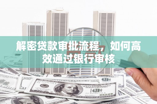 吉州解密贷款审批流程，如何高效通过银行审核