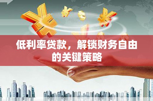吉州低利率贷款，解锁财务自由的关键策略