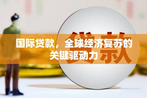 吉州国际贷款，全球经济复苏的关键驱动力