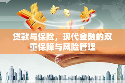 吉州贷款与保险，现代金融的双重保障与风险管理