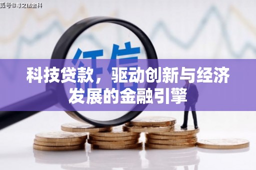 吉州科技贷款，驱动创新与经济发展的金融引擎