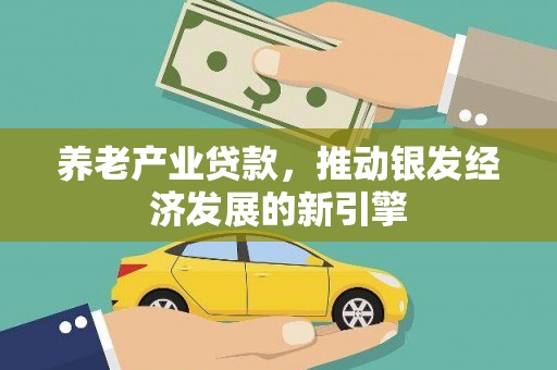 吉州养老产业贷款，推动银发经济发展的新引擎