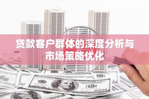 吉州贷款客户群体的深度分析与市场策略优化