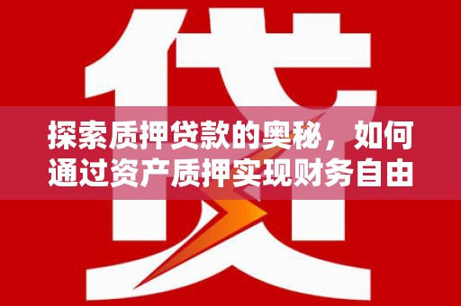 吉州探索质押贷款的奥秘，如何通过资产质押实现财务自由