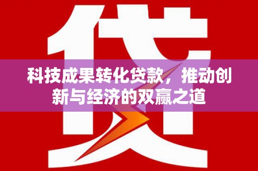 吉州科技成果转化贷款，推动创新与经济的双赢之道