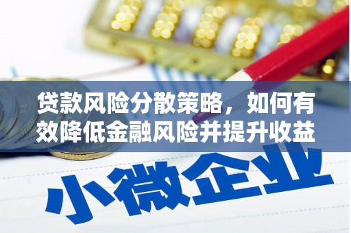 吉州贷款风险分散策略，如何有效降低金融风险并提升收益