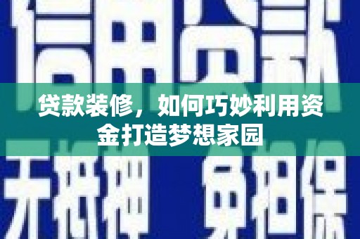吉州贷款装修，如何巧妙利用资金打造梦想家园