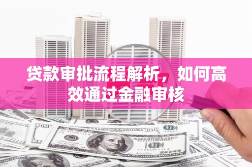 吉州贷款审批流程解析，如何高效通过金融审核