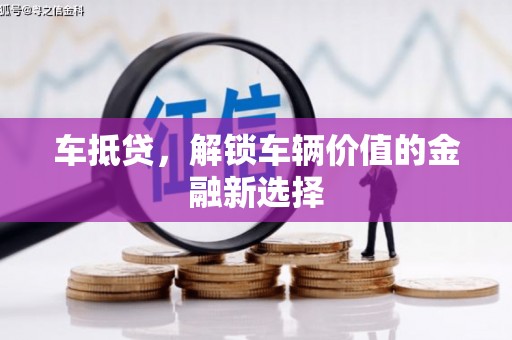 吉州车抵贷，解锁车辆价值的金融新选择