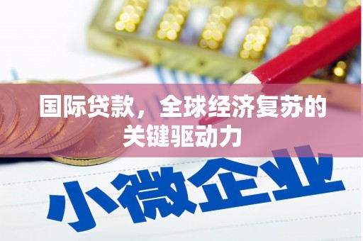 吉州国际贷款，全球经济复苏的关键驱动力