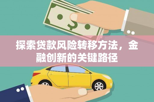 吉州探索贷款风险转移方法，金融创新的关键路径