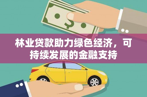 吉州林业贷款助力绿色经济，可持续发展的金融支持