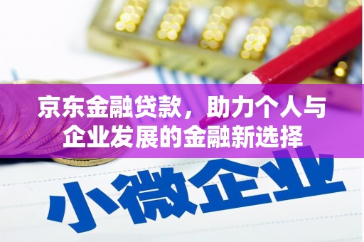 吉州京东金融贷款，助力个人与企业发展的金融新选择
