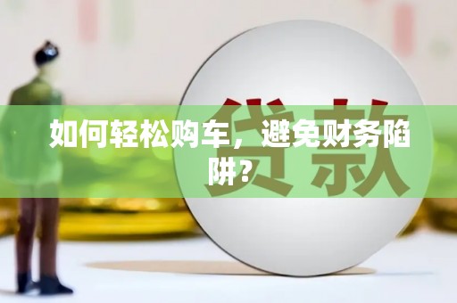 吉州如何轻松购车，避免财务陷阱？