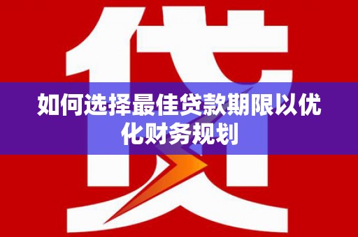 吉州如何选择最佳贷款期限以优化财务规划