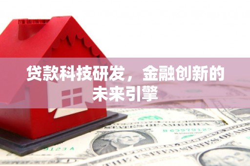 吉州贷款科技研发，金融创新的未来引擎