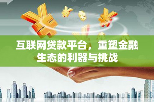 吉州互联网贷款平台，重塑金融生态的利器与挑战