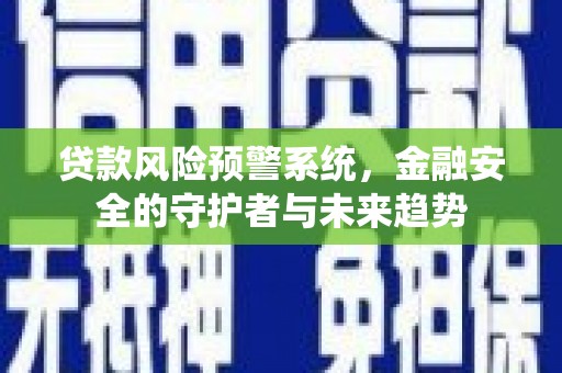 吉州贷款风险预警系统，金融安全的守护者与未来趋势