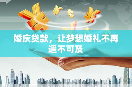 吉州婚庆贷款，让梦想婚礼不再遥不可及
