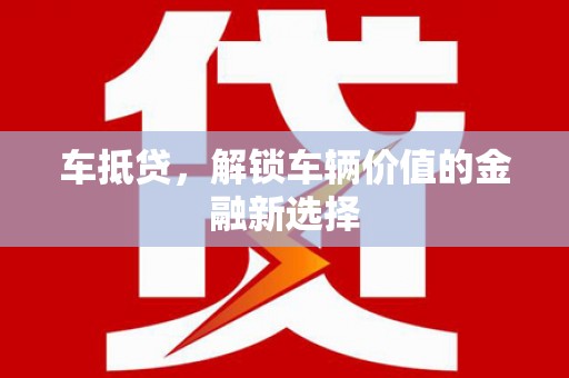 吉州车抵贷，解锁车辆价值的金融新选择