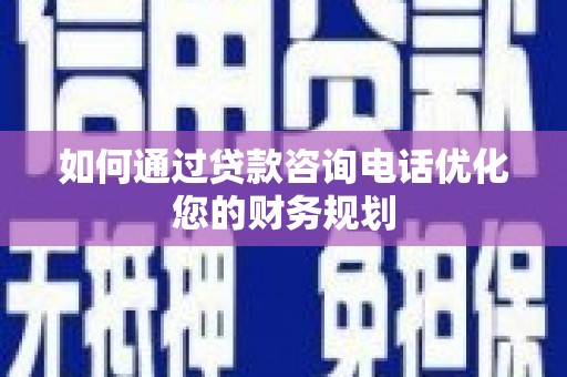 吉州如何通过贷款咨询电话优化您的财务规划