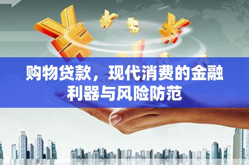 吉州购物贷款，现代消费的金融利器与风险防范