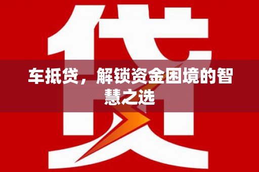 吉州车抵贷，解锁资金困境的智慧之选