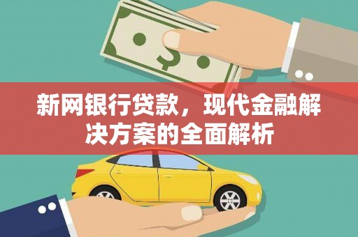 吉州新网银行贷款，现代金融解决方案的全面解析
