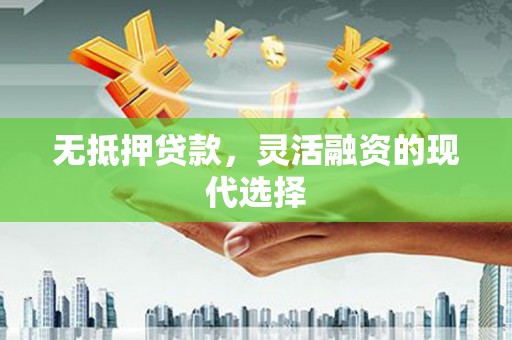 吉州无抵押贷款，灵活融资的现代选择