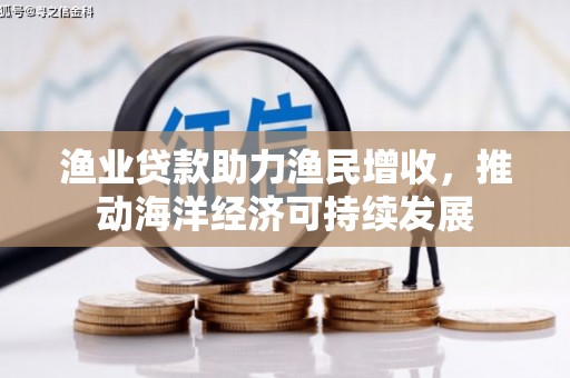 吉州渔业贷款助力渔民增收，推动海洋经济可持续发展