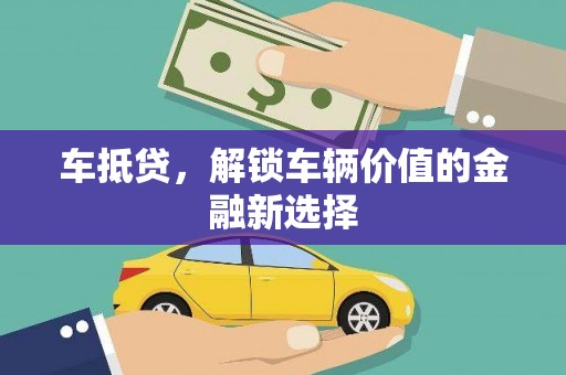 吉州车抵贷，解锁车辆价值的金融新选择