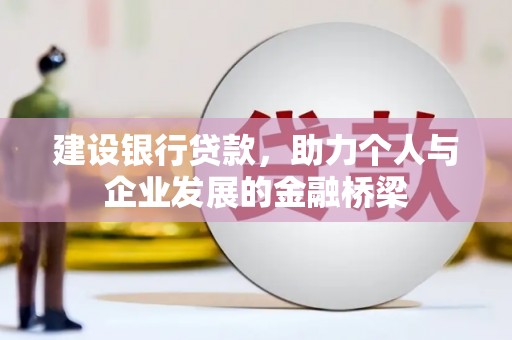 吉州建设银行贷款，助力个人与企业发展的金融桥梁