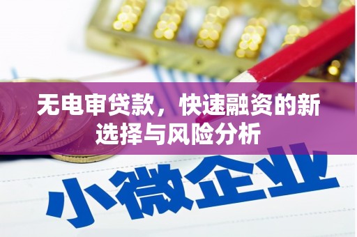 吉州无电审贷款，快速融资的新选择与风险分析