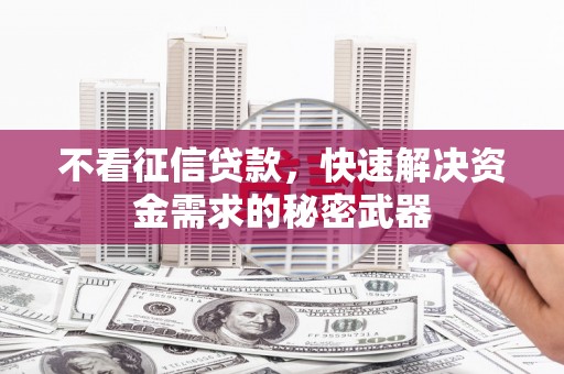 吉州不看征信贷款，快速解决资金需求的秘密武器