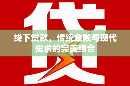吉州线下贷款，传统金融与现代需求的完美结合