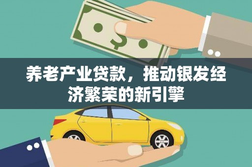 吉州养老产业贷款，推动银发经济繁荣的新引擎