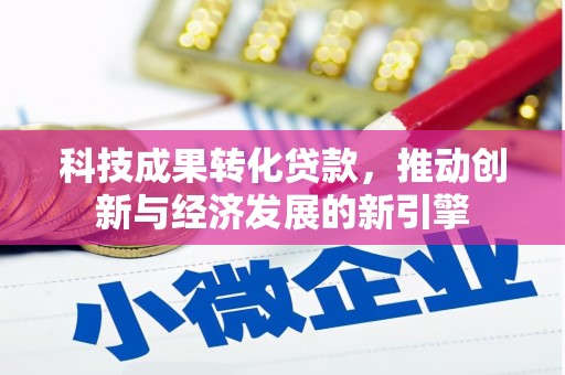 吉州科技成果转化贷款，推动创新与经济发展的新引擎
