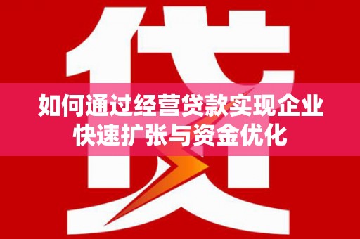 吉州如何通过经营贷款实现企业快速扩张与资金优化