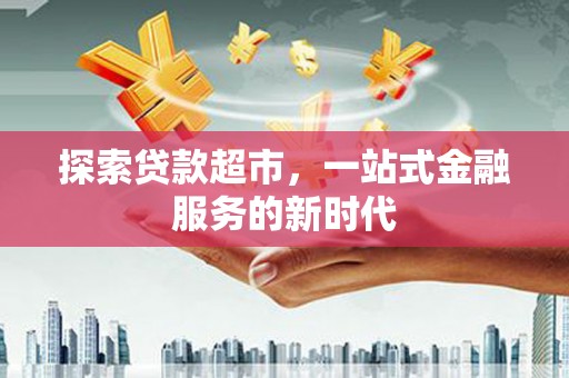 吉州探索贷款超市，一站式金融服务的新时代